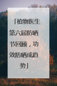 植物医生第六届防晒节回顾，功效防晒成趋势