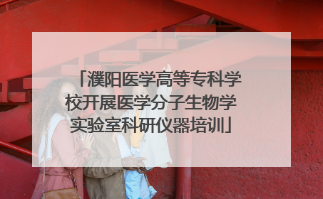 濮阳医学高等专科学校开展医学分子生物学实验室科研仪器培训