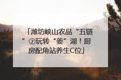 潍坊峡山农品“五链”②玩转“姜”湖！厨房配角站养生C位