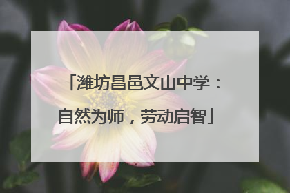 潍坊昌邑文山中学：自然为师，劳动启智