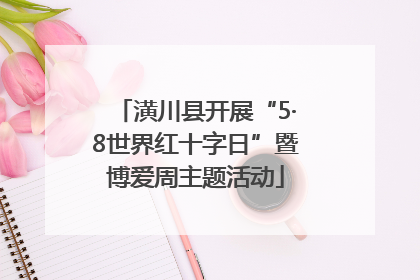 潢川县开展“5·8世界红十字日”暨博爱周主题活动