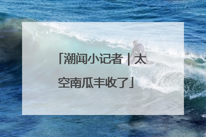 潮闻小记者｜太空南瓜丰收了