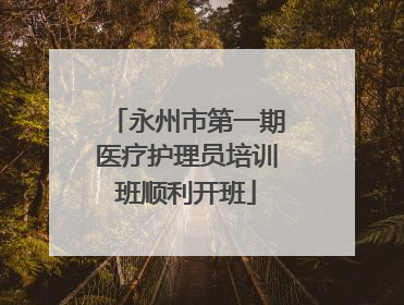 永州市第一期医疗护理员培训班顺利开班