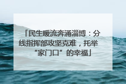 民生暖流奔涌淄博：分线指挥部攻坚克难，托举“家门口”的幸福