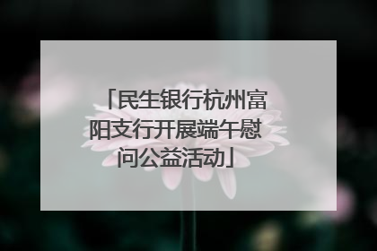 民生银行杭州富阳支行开展端午慰问公益活动
