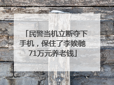 民警当机立断夺下手机，保住了李娭毑71万元养老钱