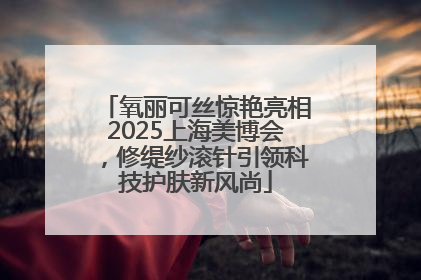 氧丽可丝惊艳亮相2025上海美博会，修缇纱滚针引领科技护肤新风尚