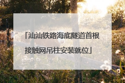 汕汕铁路海底隧道首根接触网吊柱安装就位