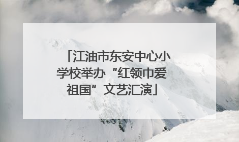 江油市东安中心小学校举办“红领巾爱祖国”文艺汇演