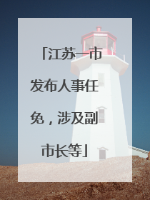 江苏一市发布人事任免，涉及副市长等