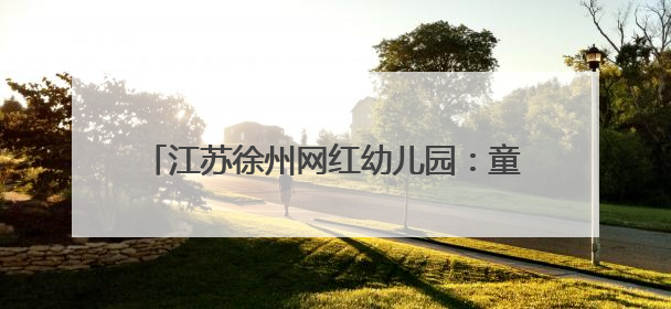江苏徐州网红幼儿园：童年的另一种“打开方式”