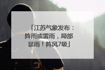 江苏气象发布：阵雨或雷雨，局部暴雨！阵风7级
