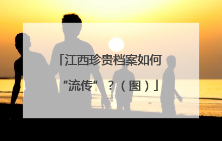 江西珍贵档案如何“流传”？（图）
