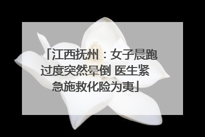江西抚州：女子晨跑过度突然晕倒 医生紧急施救化险为夷