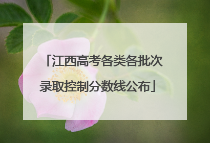 江西高考各类各批次录取控制分数线公布