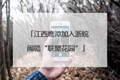 江西鹰潭加入浙皖闽赣“联盟花园”