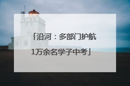 沿河：多部门护航1万余名学子中考