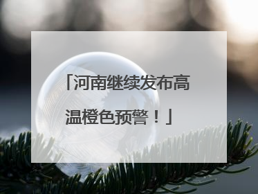 河南继续发布高温橙色预警！