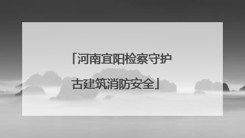 河南宜阳检察守护古建筑消防安全
