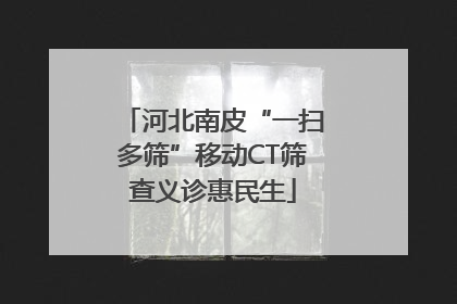 河北南皮“一扫多筛”移动CT筛查义诊惠民生