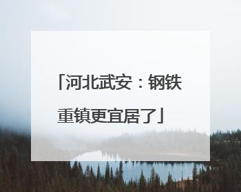 河北武安：钢铁重镇更宜居了