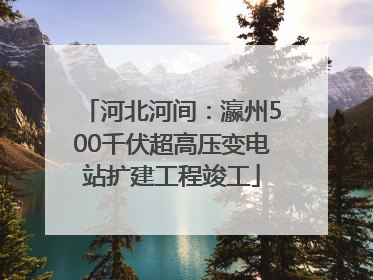 河北河间：瀛州500千伏超高压变电站扩建工程竣工
