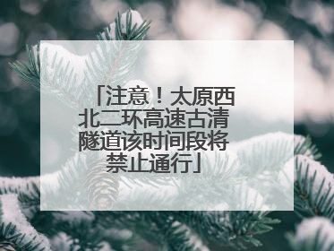 注意！太原西北二环高速古清隧道该时间段将禁止通行