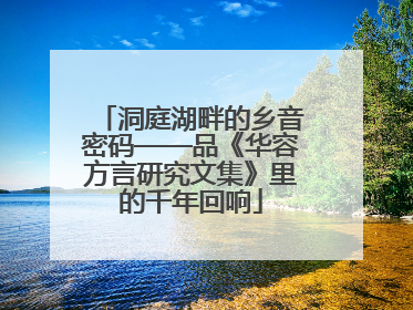 洞庭湖畔的乡音密码——品《华容方言研究文集》里的千年回响