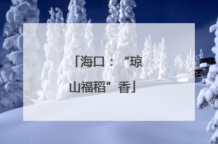 海口：“琼山福稻”香