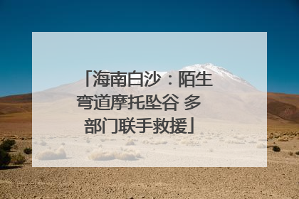 海南白沙：陌生弯道摩托坠谷 多部门联手救援