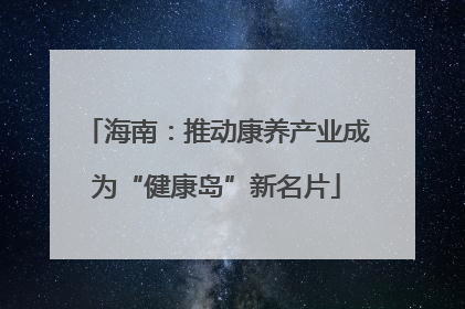 海南：推动康养产业成为“健康岛”新名片
