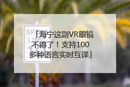 海宁这副VR眼镜不得了！支持100多种语言实时互译
