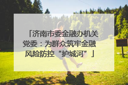 济南市委金融办机关党委：为群众筑牢金融风险防控“护城河”