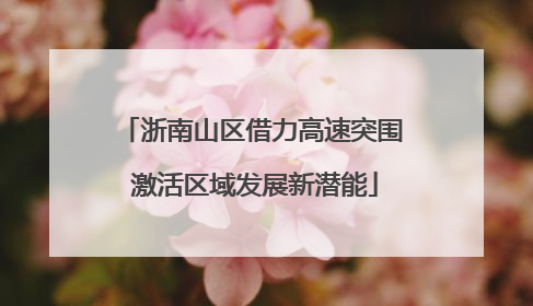 浙南山区借力高速突围 激活区域发展新潜能