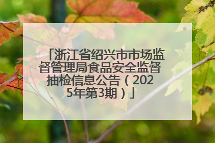 浙江省绍兴市市场监督管理局食品安全监督抽检信息公告（2025年第3期）