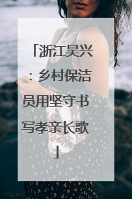 浙江吴兴：乡村保洁员用坚守书写孝亲长歌