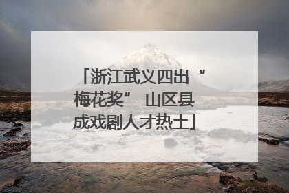 浙江武义四出“梅花奖” 山区县成戏剧人才热土
