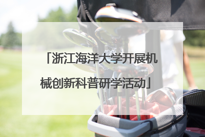 浙江海洋大学开展机械创新科普研学活动
