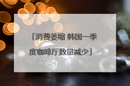 消费萎缩 韩国一季度咖啡厅数量减少