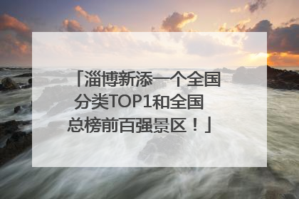 淄博新添一个全国分类TOP1和全国总榜前百强景区！