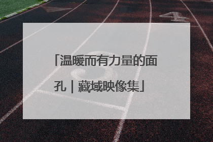温暖而有力量的面孔｜藏域映像集