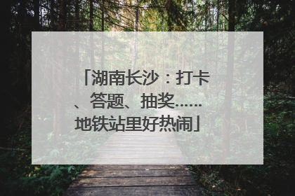 湖南长沙：打卡、答题、抽奖……地铁站里好热闹