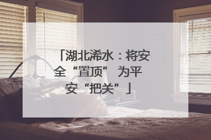湖北浠水：将安全“置顶” 为平安“把关”