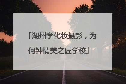 湖州学化妆摄影，为何钟情美之匠学校