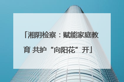 湘阴检察：赋能家庭教育 共护“向阳花”开