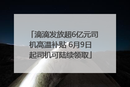 滴滴发放超6亿元司机高温补贴 6月9日起司机可陆续领取