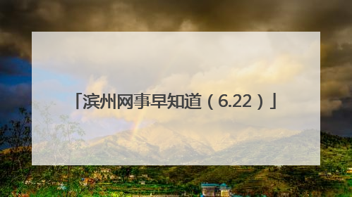 滨州网事早知道（6.22）