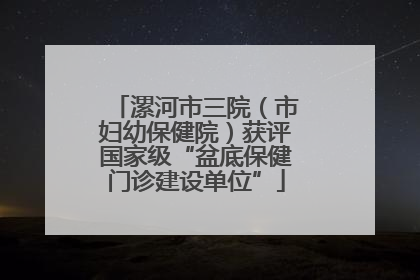 漯河市三院（市妇幼保健院）获评国家级“盆底保健门诊建设单位”