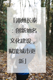 漳州长泰：创新地名文化建设，赋能城市更新