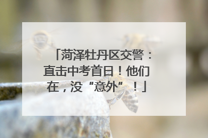 菏泽牡丹区交警：直击中考首日！他们在，没“意外”！